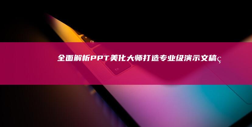 全面解析PPT美化大师：打造专业级演示文稿的实战教程